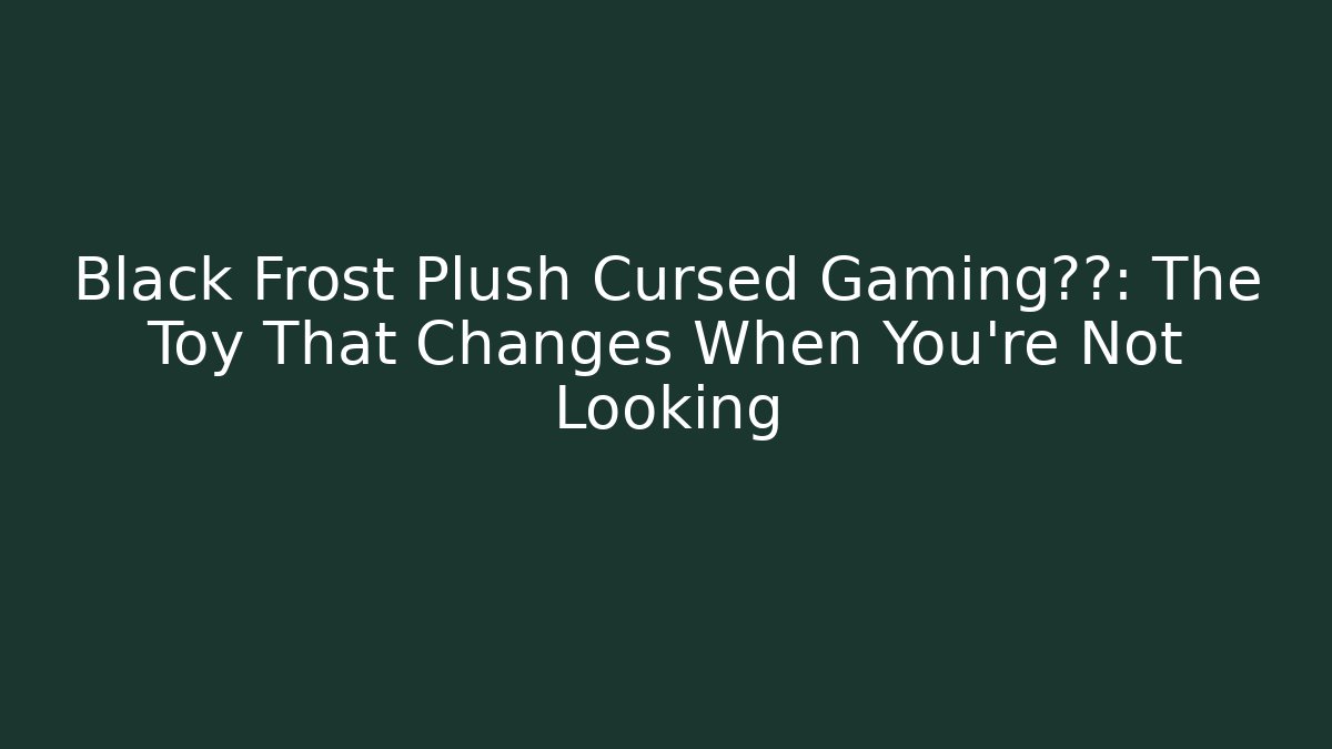 Black Frost Plush Cursed Gaming传闻: The Toy That Changes When You're Not Looking