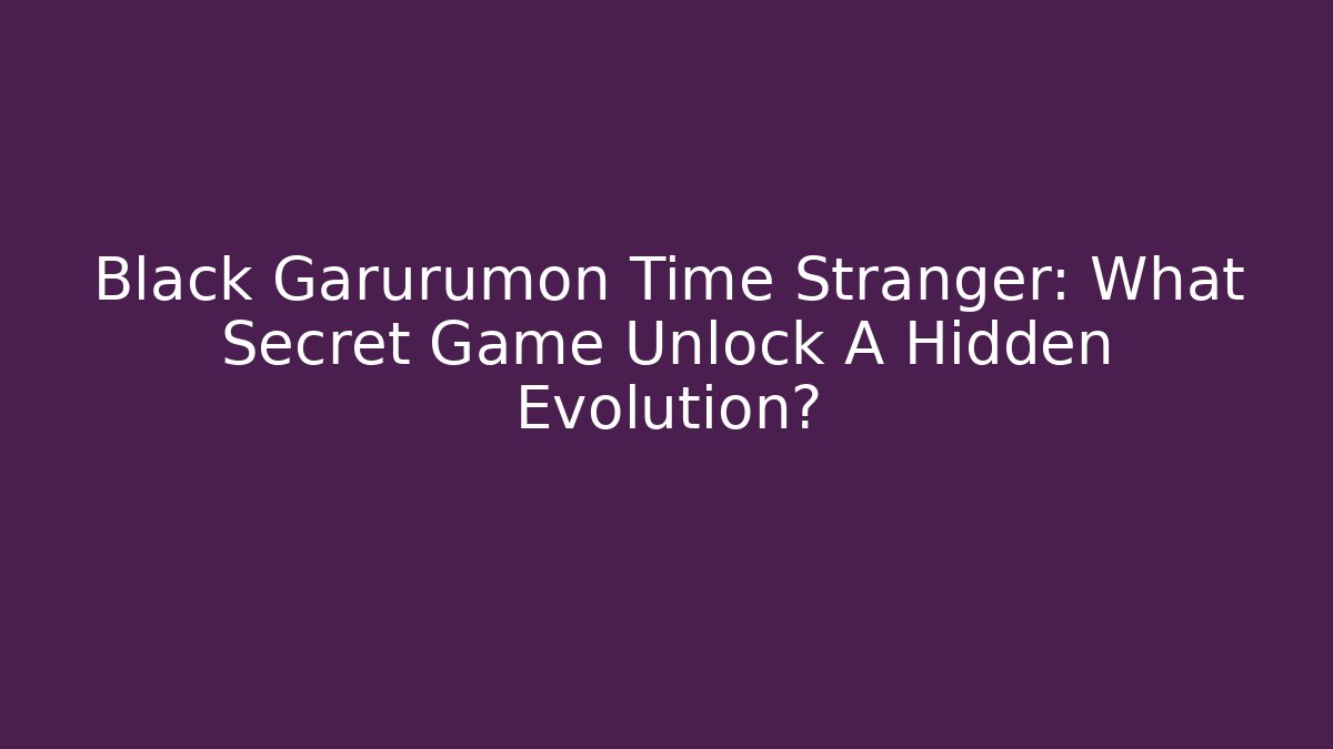 Black Garurumon Time Stranger: What Secret Game Unlock A Hidden Evolution?