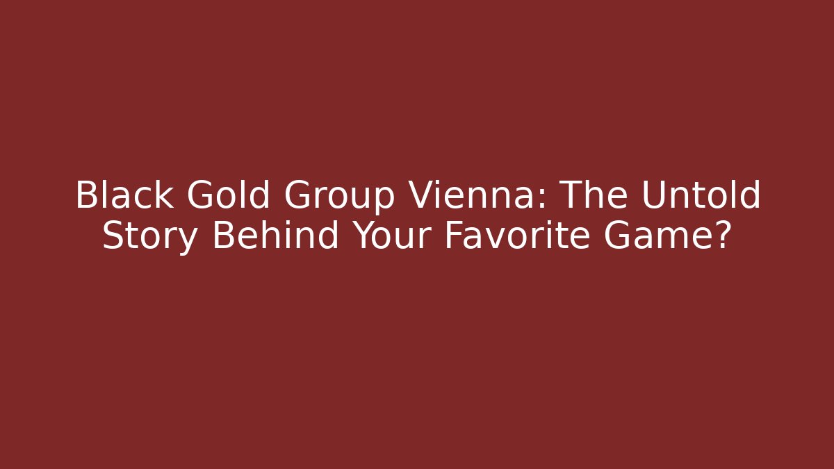 Black Gold Group Vienna: The Untold Story Behind Your Favorite Game?