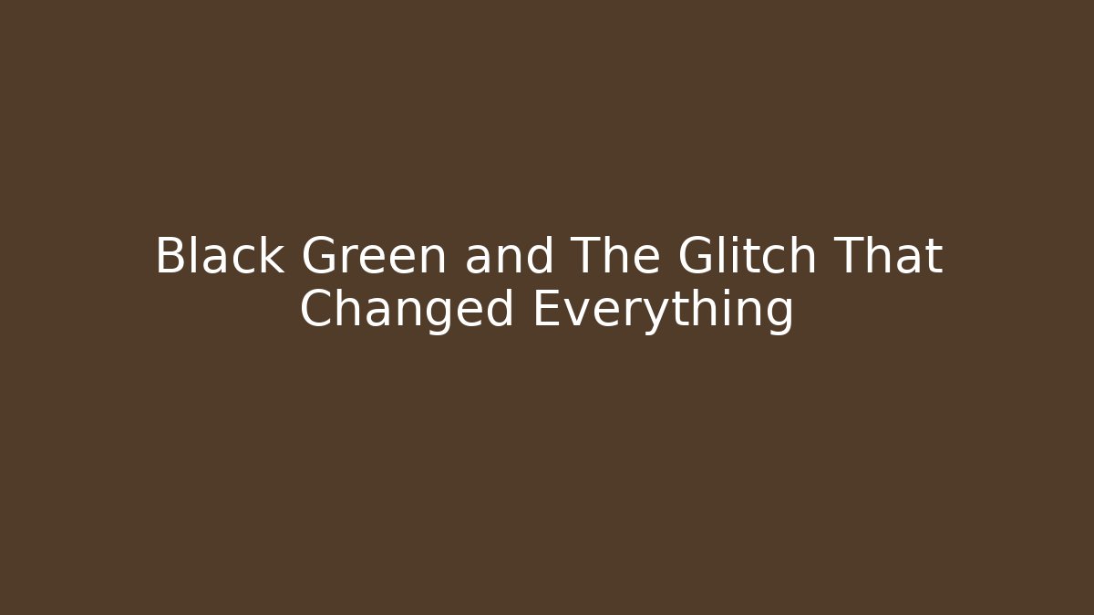 Black Green and The Glitch That Changed Everything