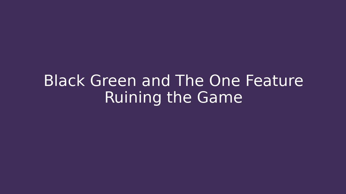 Black Green and The One Feature Ruining the Game