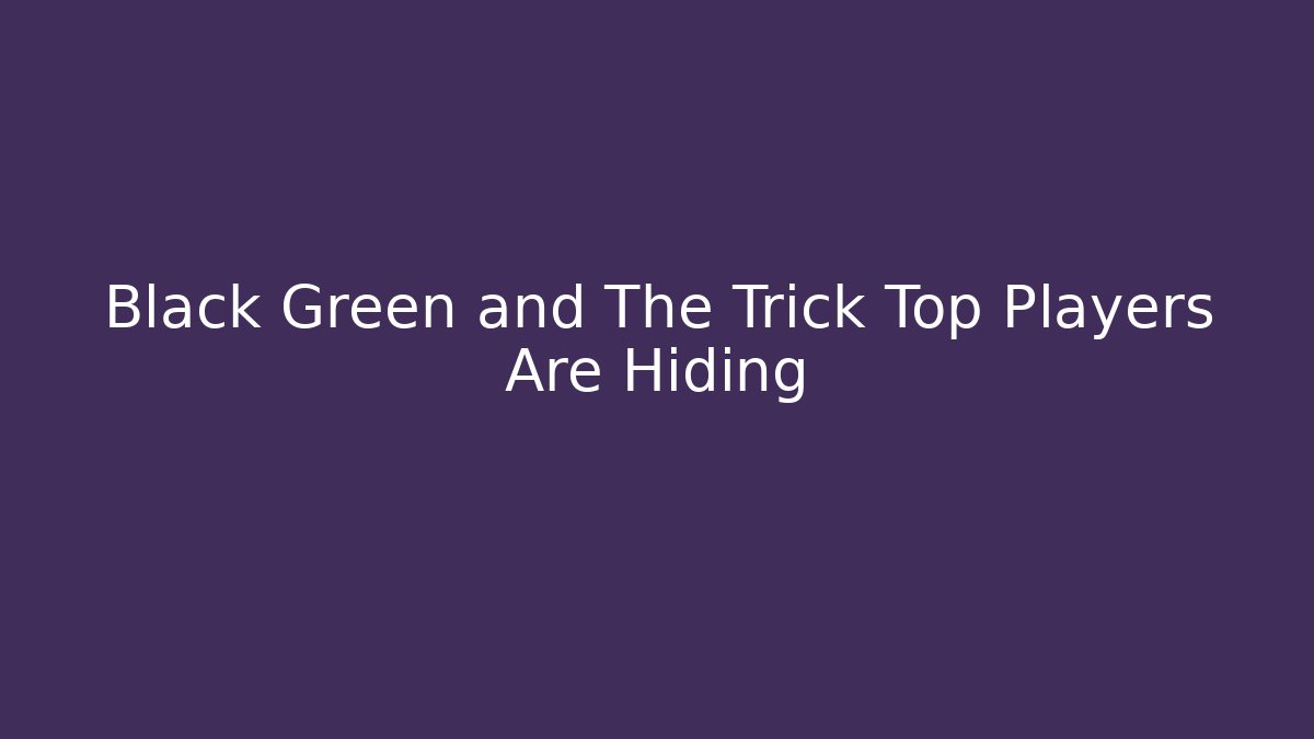 Black Green and The Trick Top Players Are Hiding