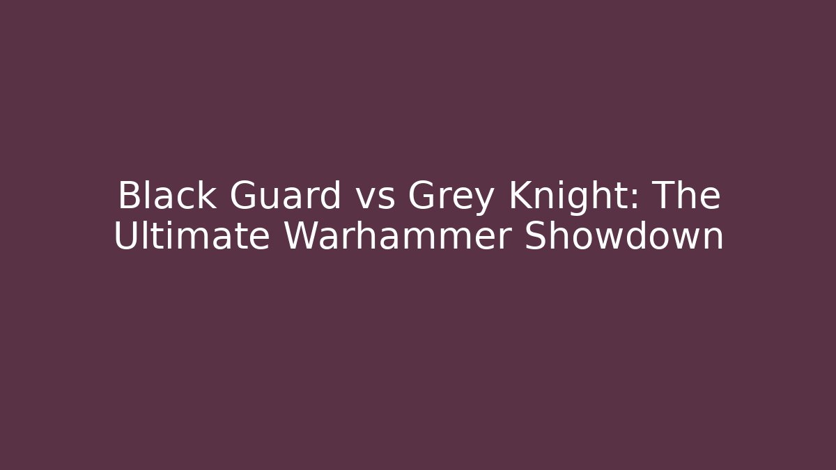 Black Guard vs Grey Knight: The Ultimate Warhammer Showdown