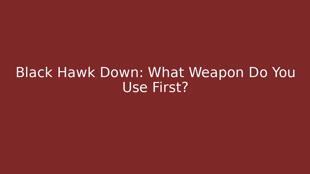 Black Hawk Down: What Weapon Do You Use First?