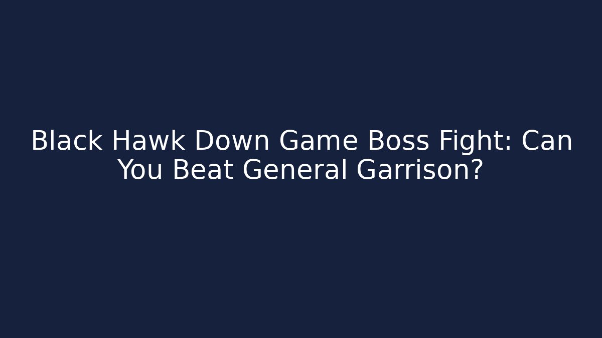 Black Hawk Down Game Boss Fight: Can You Beat General Garrison?