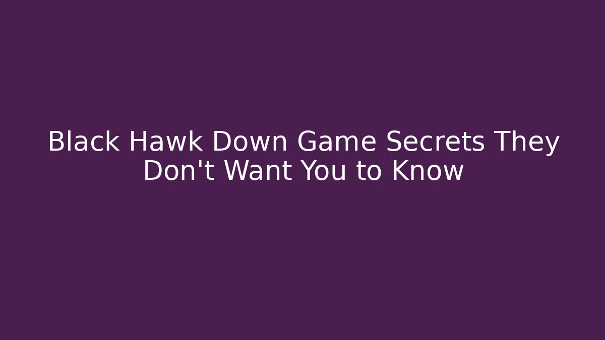 Black Hawk Down Game Secrets They Don't Want You to Know