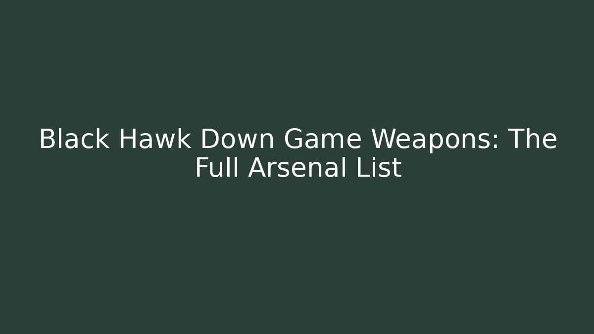 Black Hawk Down Game Weapons: The Full Arsenal List