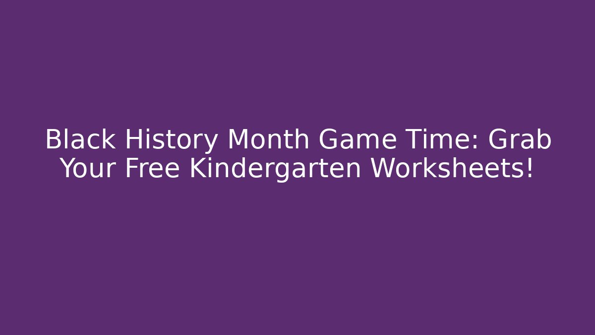 Black History Month Game Time: Grab Your Free Kindergarten Worksheets!