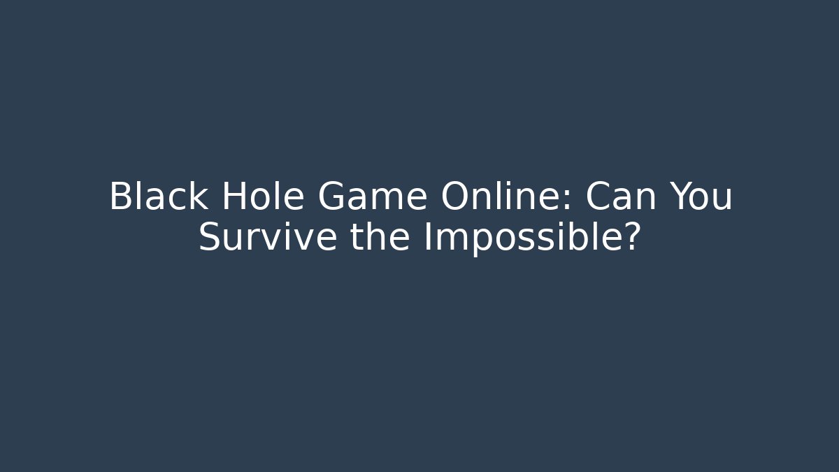 Black Hole Game Online: Can You Survive the Impossible?