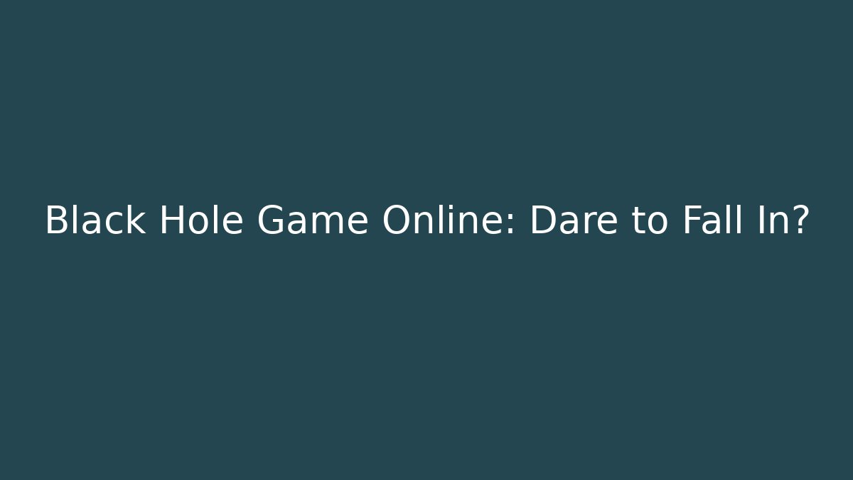 Black Hole Game Online: Dare to Fall In?