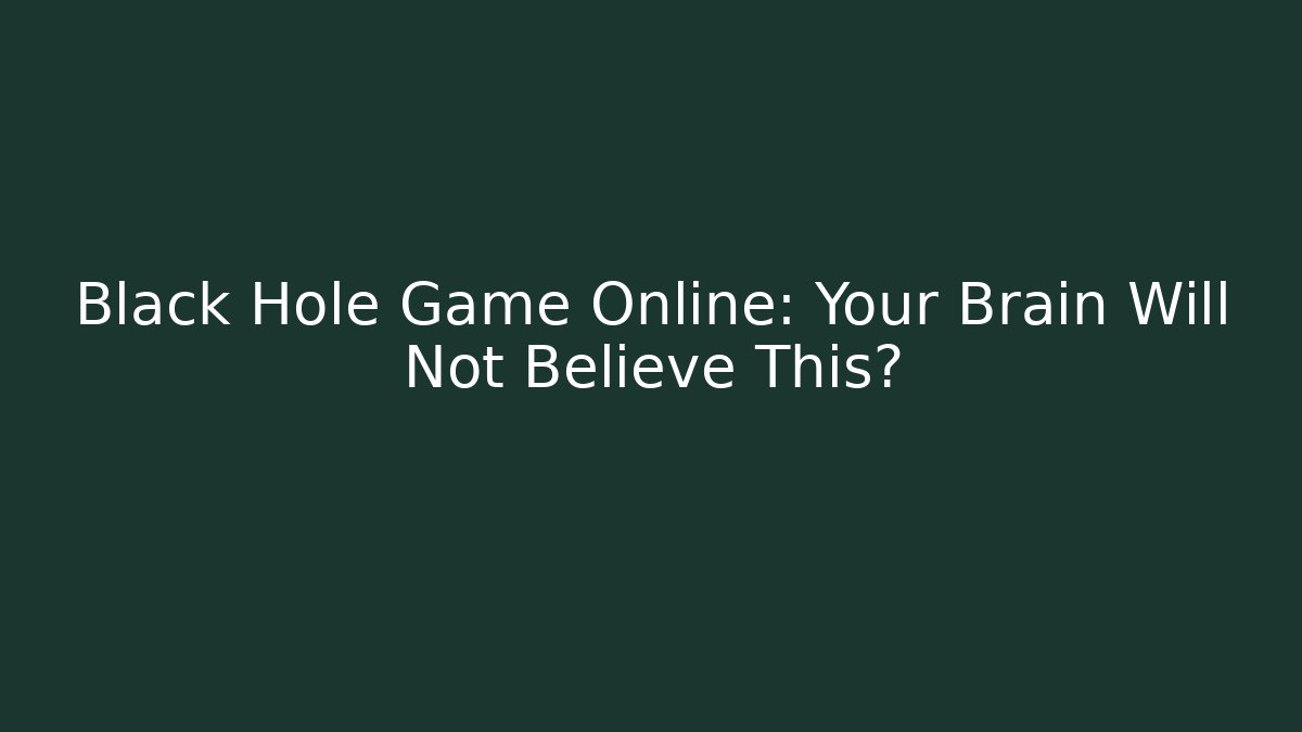 Black Hole Game Online: Your Brain Will Not Believe This?