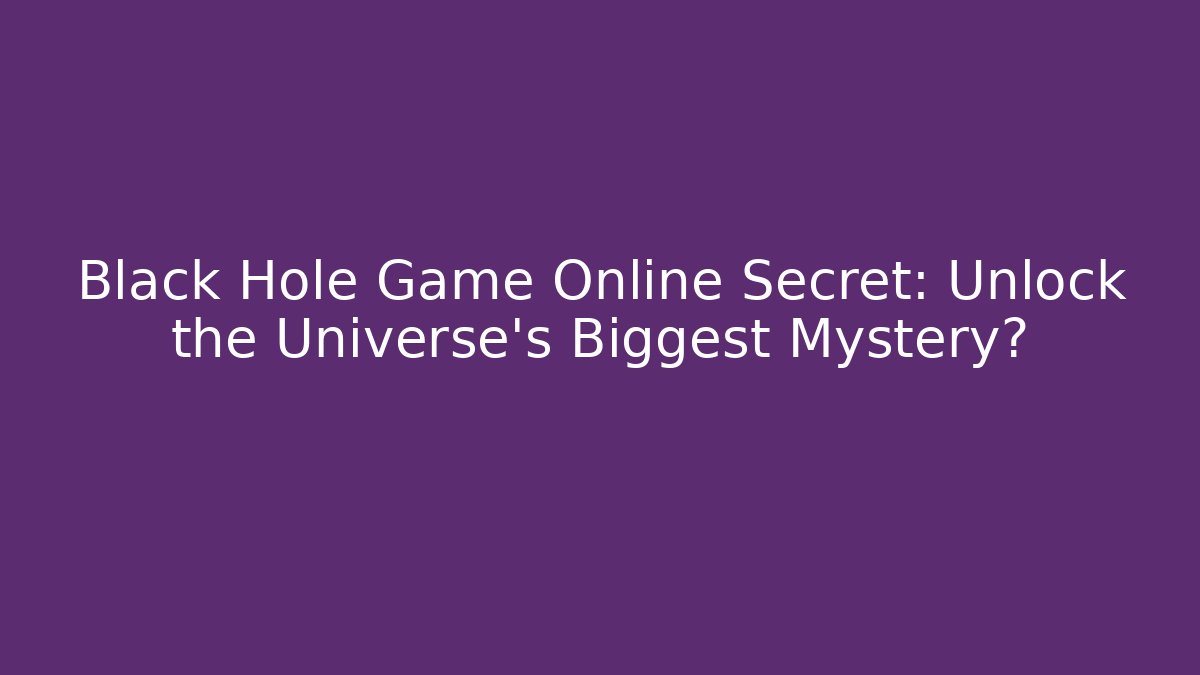 Black Hole Game Online Secret: Unlock the Universe's Biggest Mystery?