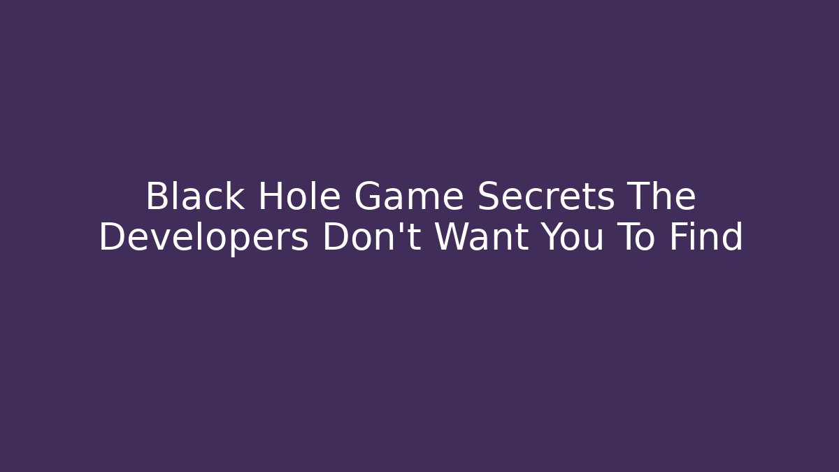 Black Hole Game Secrets The Developers Don't Want You To Find