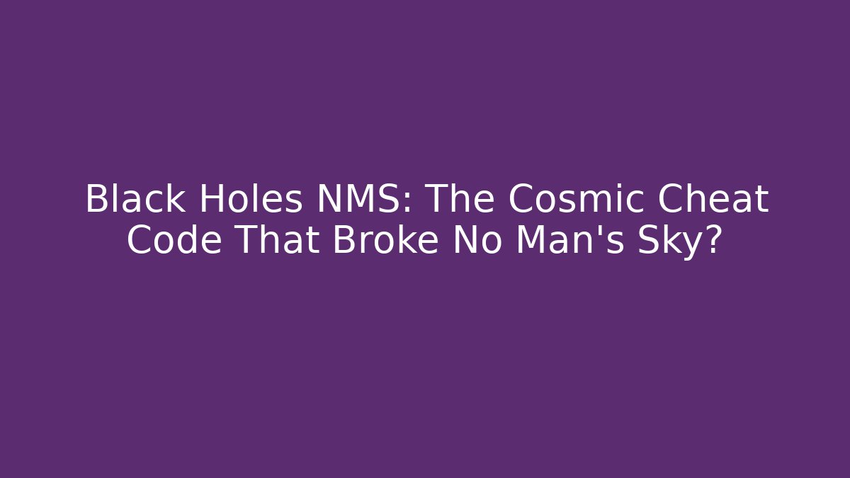 Black Holes NMS: The Cosmic Cheat Code That Broke No Man’s Sky?