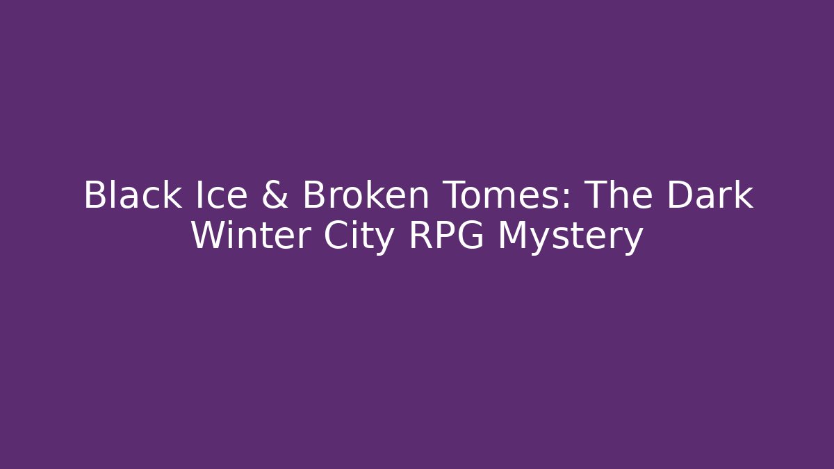 Black Ice & Broken Tomes: The Dark Winter City RPG Mystery