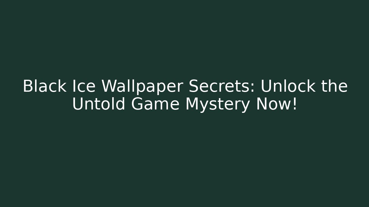 Black Ice Wallpaper Secrets: Unlock the Untold Game Mystery Now!