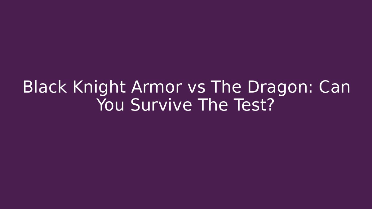 Black Knight Armor vs The Dragon: Can You Survive The Test?