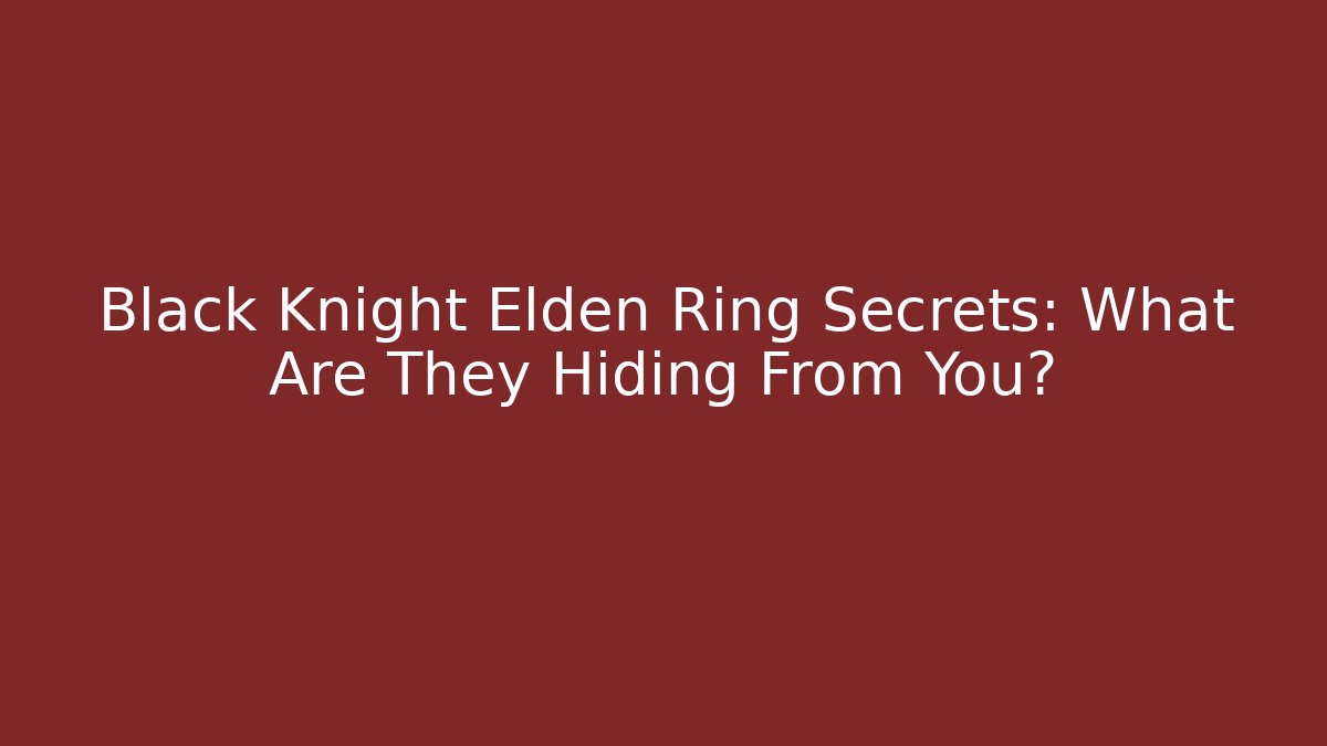 Black Knight Elden Ring Secrets: What Are They Hiding From You?