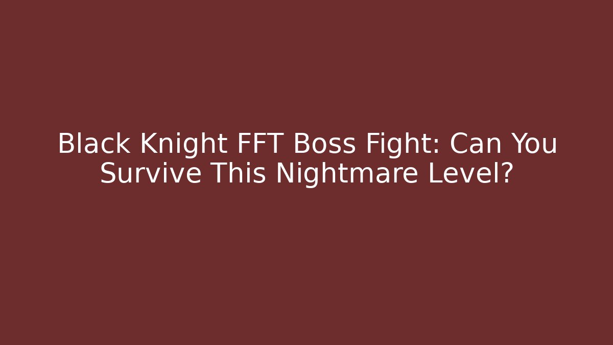 Black Knight FFT Boss Fight: Can You Survive This Nightmare Level?