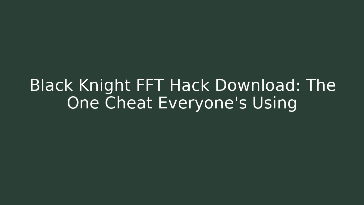 Black Knight FFT Hack Download: The One Cheat Everyone’s Using