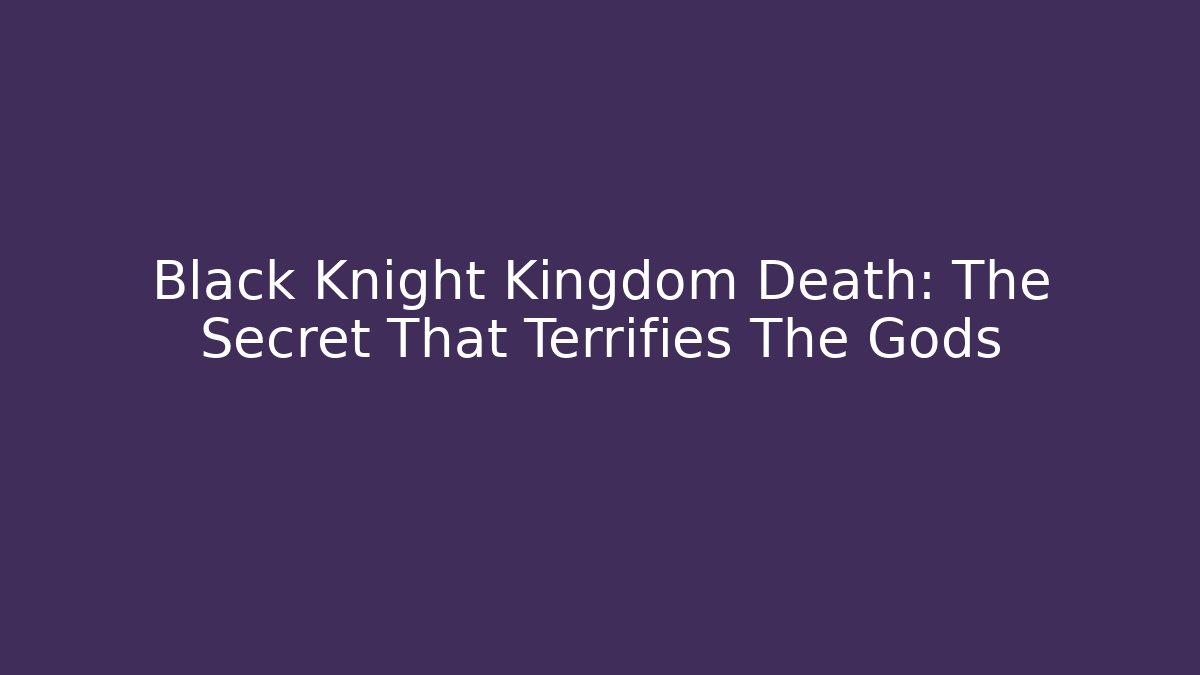Black Knight Kingdom Death: The Secret That Terrifies The Gods