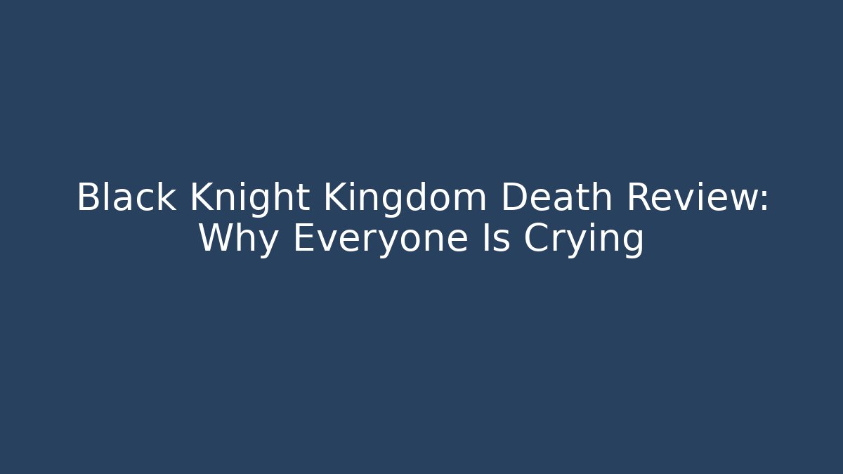 Black Knight Kingdom Death Review: Why Everyone Is Crying