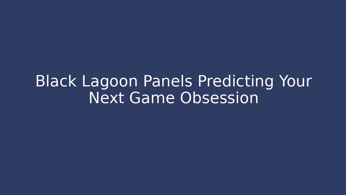 Black Lagoon Panels Predicting Your Next Game Obsession