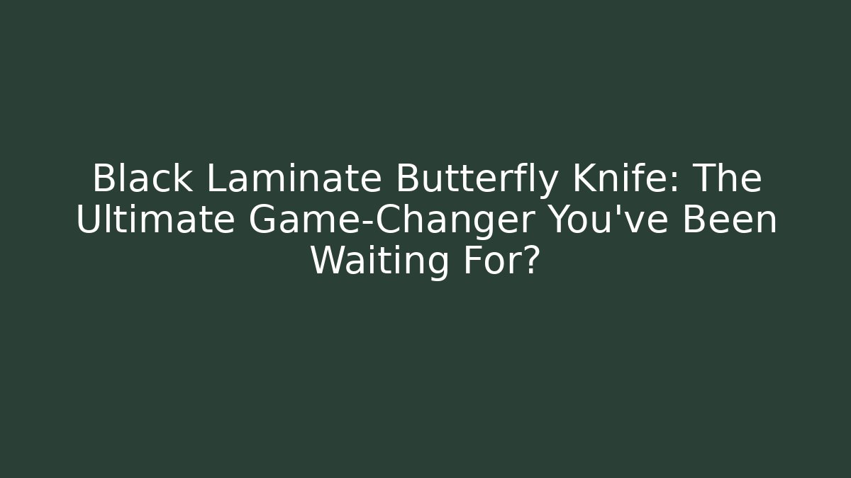 Black Laminate Butterfly Knife: The Ultimate Game-Changer You’ve Been Waiting For?