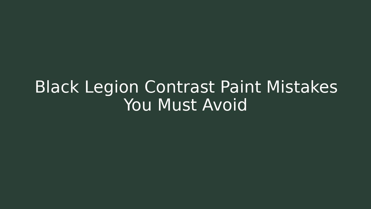 Black Legion Contrast Paint Mistakes You Must Avoid
