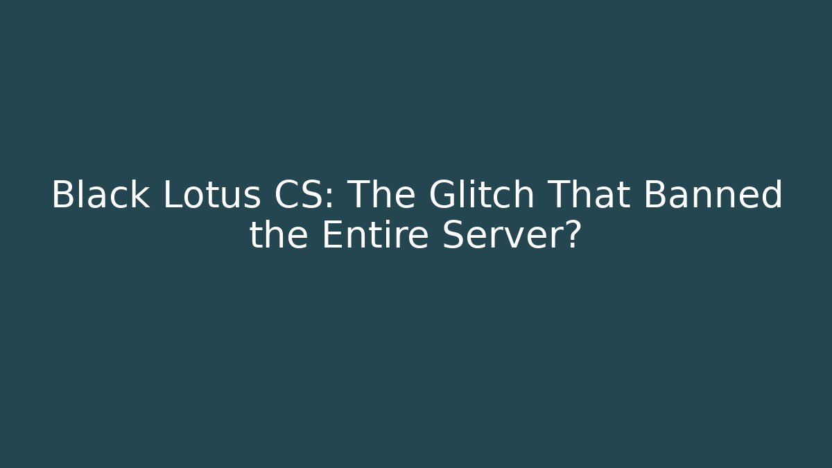Black Lotus CS: The Glitch That Banned the Entire Server?