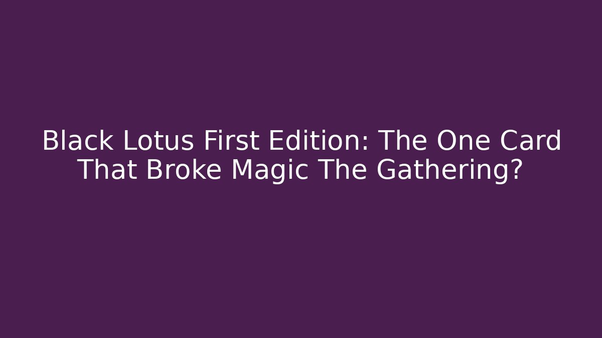 Black Lotus First Edition: The One Card That Broke Magic The Gathering?