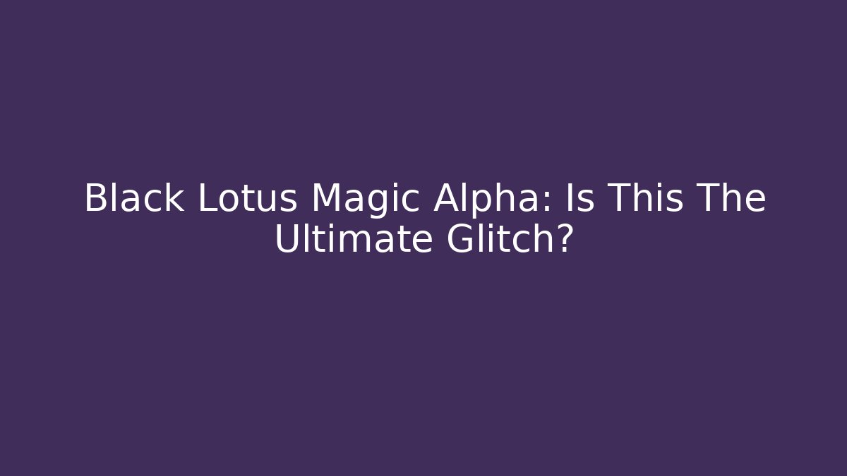 Black Lotus Magic Alpha: Is This The Ultimate Glitch?