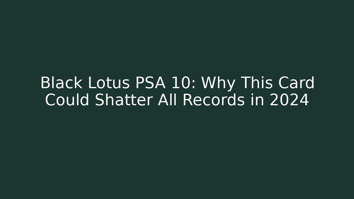 Black Lotus PSA 10: Why This Card Could Shatter All Records in 2024