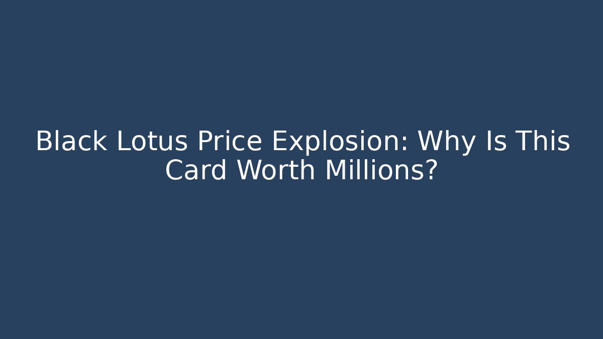 Black Lotus Price Explosion: Why Is This Card Worth Millions?