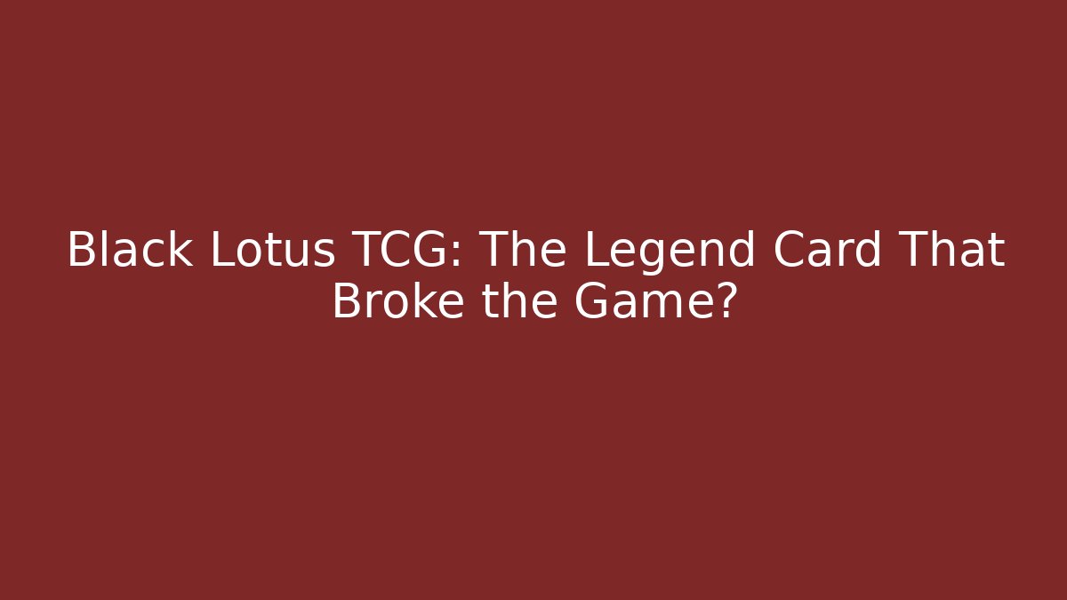 Black Lotus TCG: The Legend Card That Broke the Game?