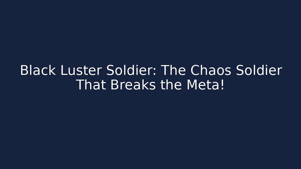 Black Luster Soldier: The Chaos Soldier That Breaks the Meta!