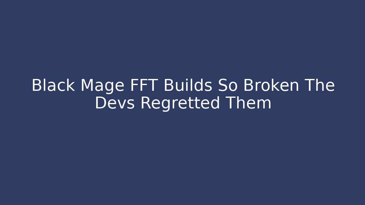 Black Mage FFT Builds So Broken The Devs Regretted Them - Critter Realm
