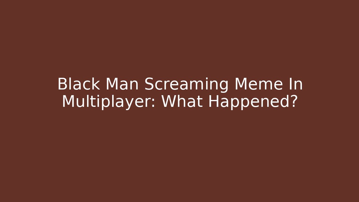 Black Man Screaming Meme In Multiplayer: What Happened?