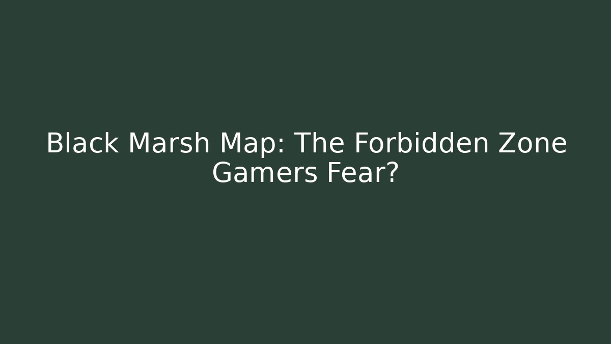 Black Marsh Map: The Forbidden Zone Gamers Fear?