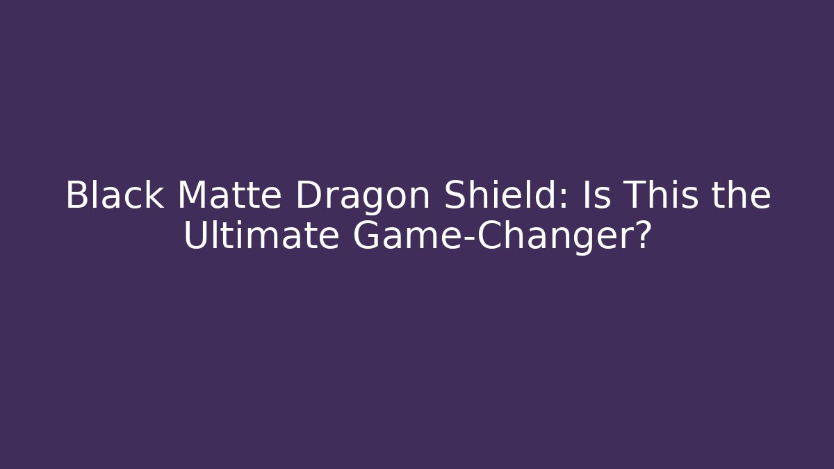 Black Matte Dragon Shield: Is This the Ultimate Game-Changer?