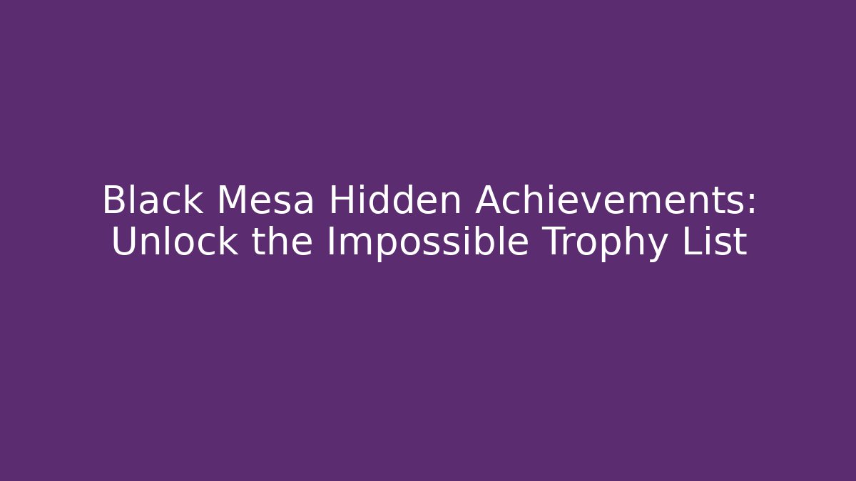 Black Mesa Hidden Achievements: Unlock the Impossible Trophy List