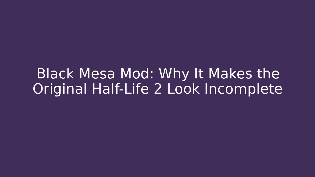 Black Mesa Mod: Why It Makes the Original Half-Life 2 Look Incomplete
