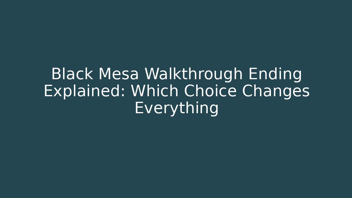 Black Mesa Walkthrough Ending Explained: Which Choice Changes Everything