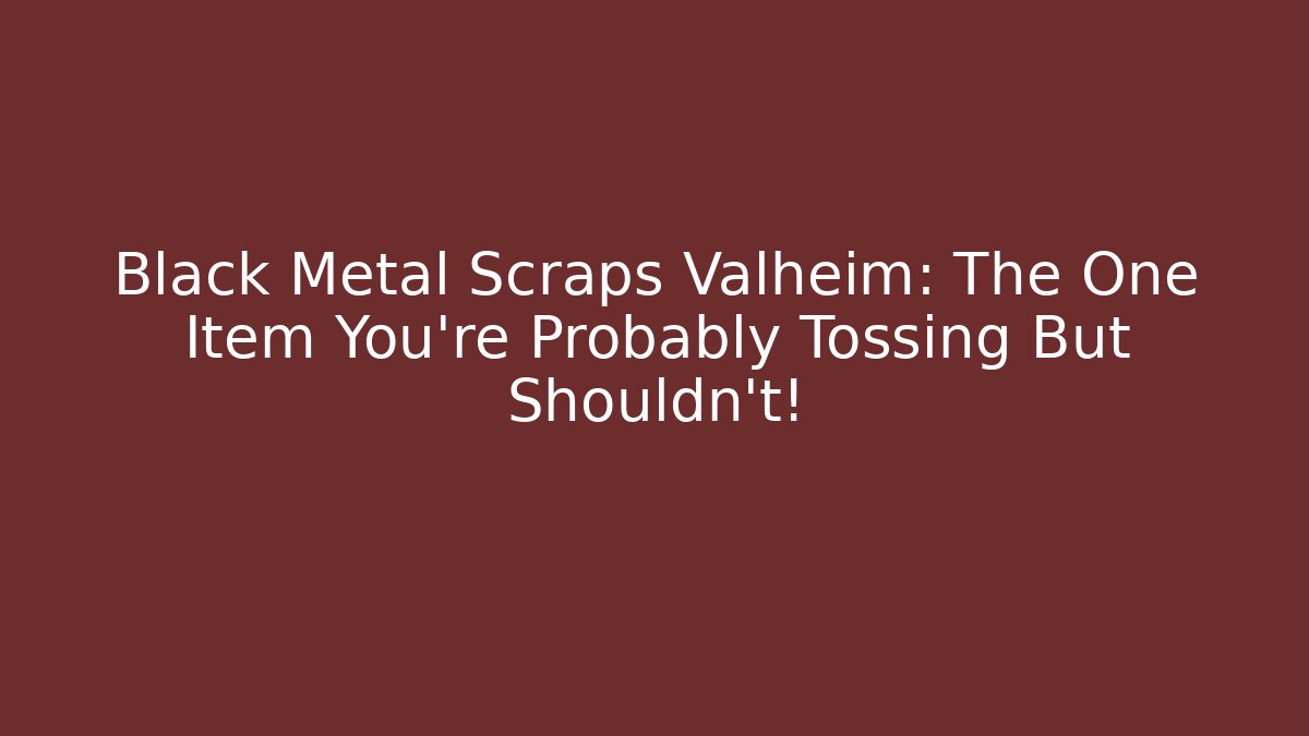 Black Metal Scraps Valheim: The One Item You're Probably Tossing But Shouldn't!