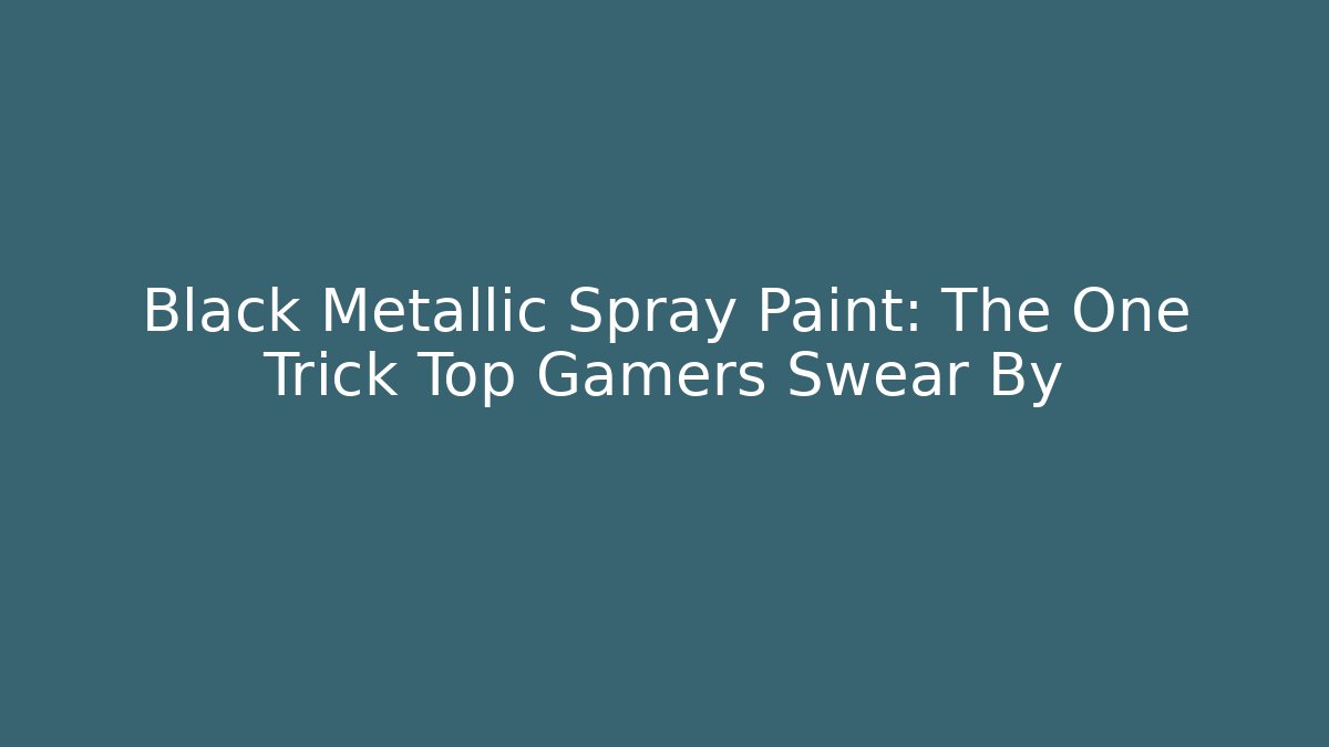 Black Metallic Spray Paint: The One Trick Top Gamers Swear By