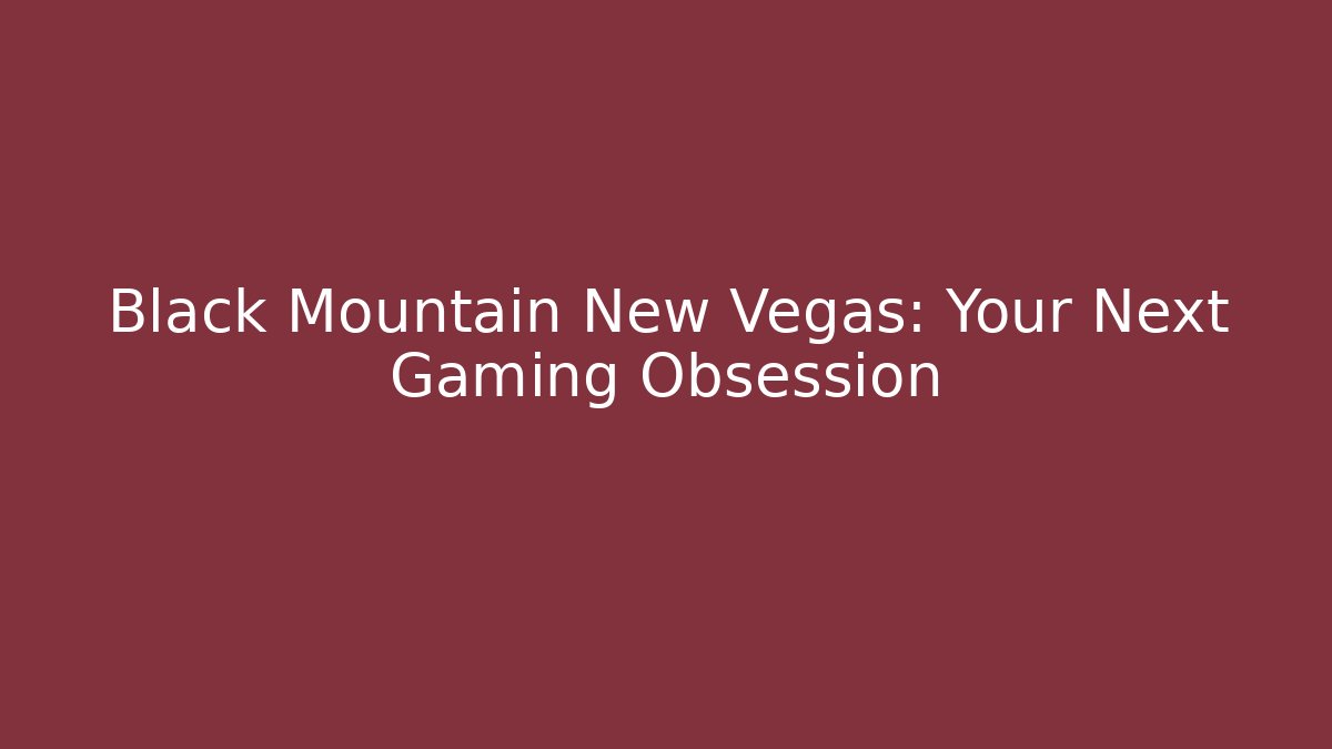 Black Mountain New Vegas: Your Next Gaming Obsession