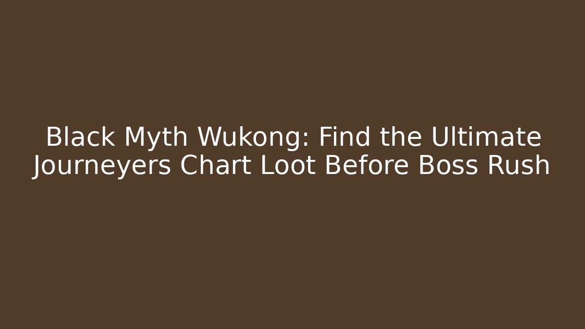 Black Myth Wukong: Find the Ultimate Journeyers Chart Loot Before Boss Rush
