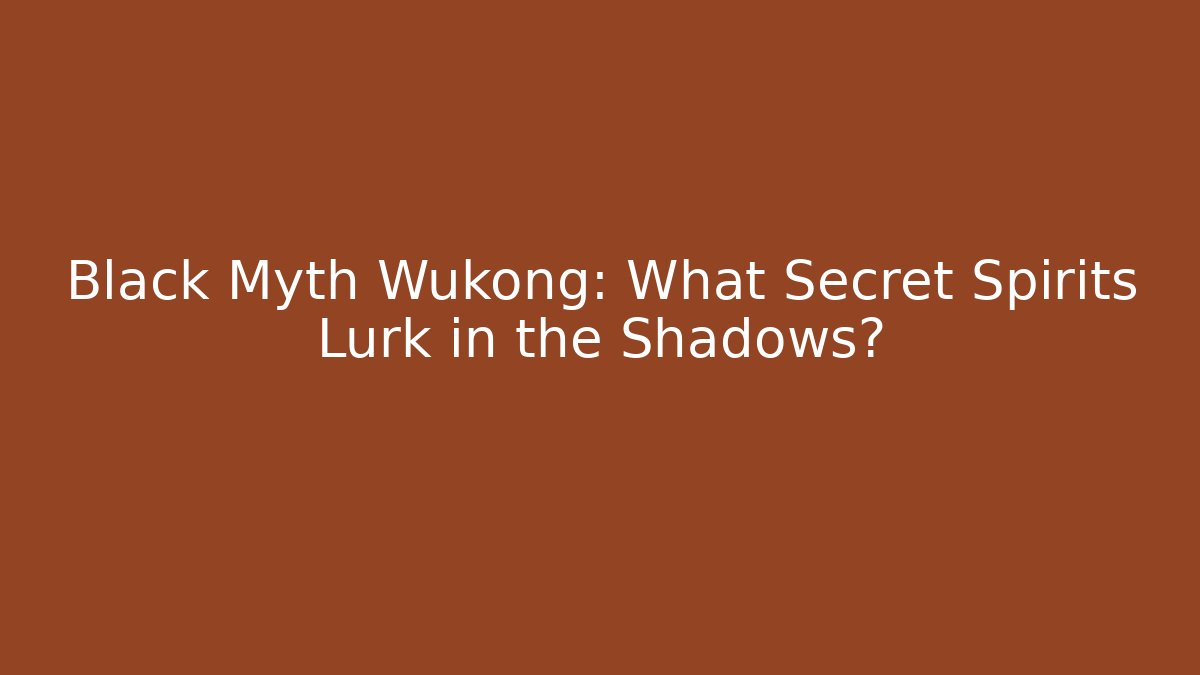 Black Myth Wukong: What Secret Spirits Lurk in the Shadows?