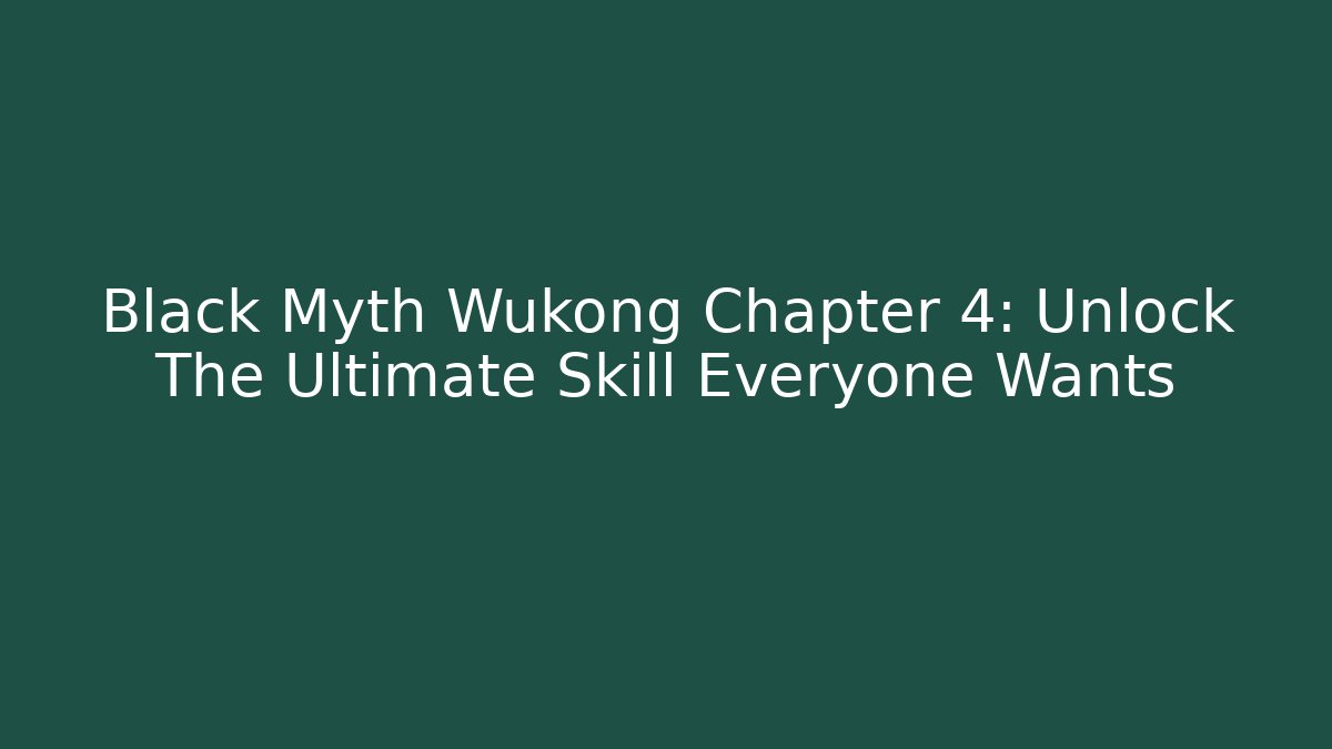 Black Myth Wukong Chapter 4: Unlock The Ultimate Skill Everyone Wants