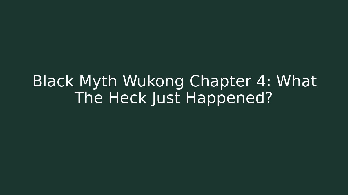 Black Myth Wukong Chapter 4: What The Heck Just Happened?